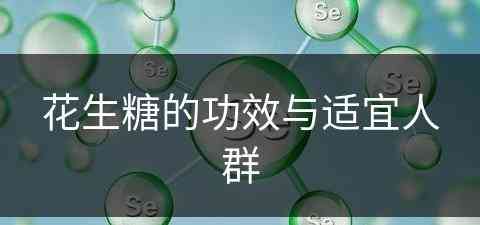 花生糖的功效与适宜人群(花生糖的功效与适宜人群有哪些)